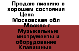 Продаю пианино в хорошем состоянии › Цена ­ 10 000 - Московская обл., Москва г. Музыкальные инструменты и оборудование » Клавишные   